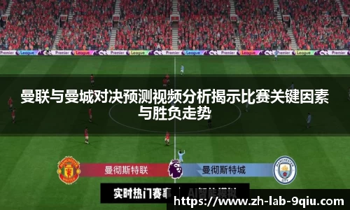 曼联与曼城对决预测视频分析揭示比赛关键因素与胜负走势