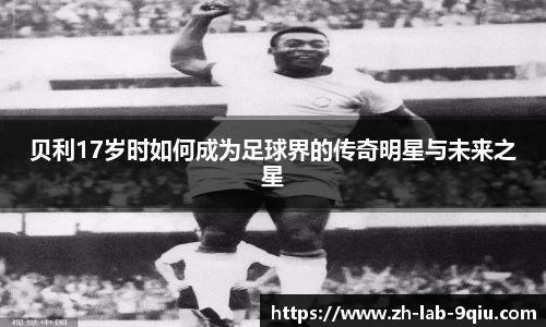 贝利17岁时如何成为足球界的传奇明星与未来之星