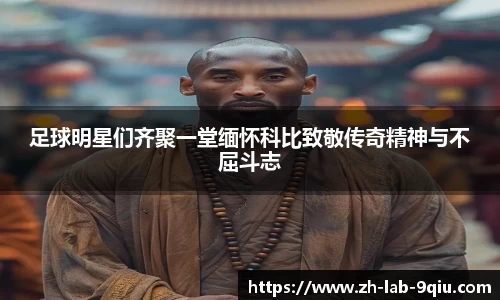 足球明星们齐聚一堂缅怀科比致敬传奇精神与不屈斗志